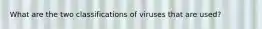 What are the two classifications of viruses that are used?