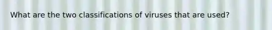 What are the two classifications of viruses that are used?