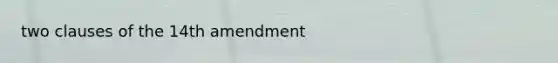 two clauses of the 14th amendment