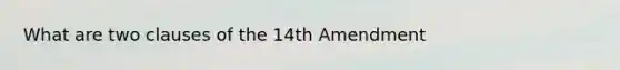 What are two clauses of the 14th Amendment