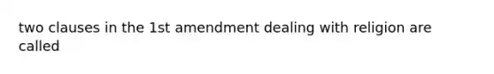 two clauses in the 1st amendment dealing with religion are called