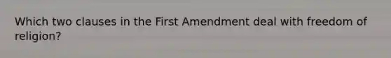 Which two clauses in the First Amendment deal with freedom of religion?