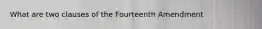 What are two clauses of the Fourteenth Amendment