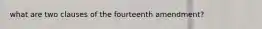 what are two clauses of the fourteenth amendment?