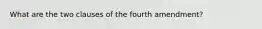 What are the two clauses of the fourth amendment?