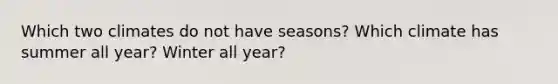 Which two climates do not have seasons? Which climate has summer all year? Winter all year?