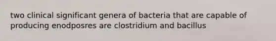 two clinical significant genera of bacteria that are capable of producing enodposres are clostridium and bacillus