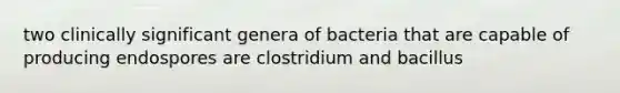 two clinically significant genera of bacteria that are capable of producing endospores are clostridium and bacillus