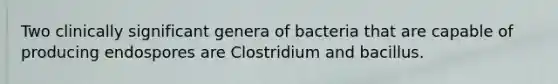 Two clinically significant genera of bacteria that are capable of producing endospores are Clostridium and bacillus.