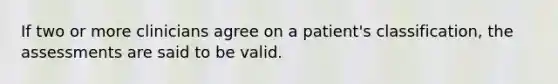 If two or more clinicians agree on a patient's classification, the assessments are said to be valid.