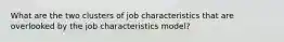 What are the two clusters of job characteristics that are overlooked by the job characteristics model?