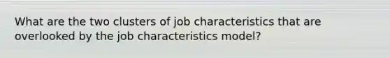 What are the two clusters of job characteristics that are overlooked by the job characteristics model?