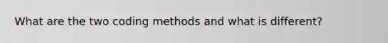 What are the two coding methods and what is different?