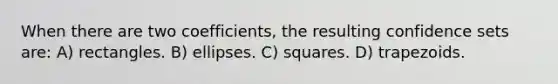 When there are two coefficients, the resulting confidence sets are: A) rectangles. B) ellipses. C) squares. D) trapezoids.