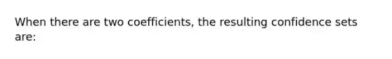 When there are two​ coefficients, the resulting confidence sets​ are: