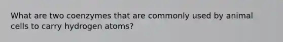 What are two coenzymes that are commonly used by animal cells to carry hydrogen atoms?