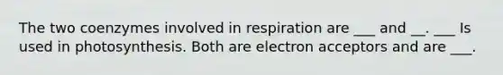 The two coenzymes involved in respiration are ___ and __. ___ Is used in photosynthesis. Both are electron acceptors and are ___.