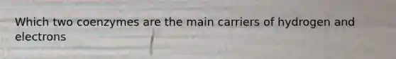 Which two coenzymes are the main carriers of hydrogen and electrons