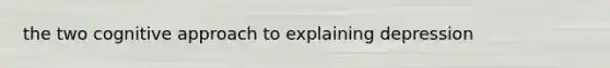 the two cognitive approach to explaining depression