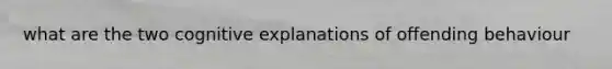 what are the two cognitive explanations of offending behaviour