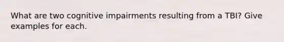 What are two cognitive impairments resulting from a TBI? Give examples for each.
