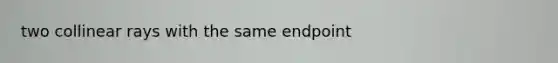 two collinear rays with the same endpoint