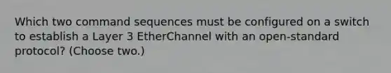 Which two command sequences must be configured on a switch to establish a Layer 3 EtherChannel with an open-standard protocol? (Choose two.)