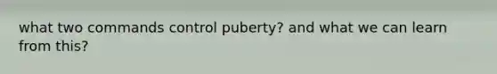 what two commands control puberty? and what we can learn from this?