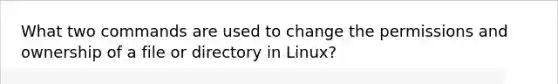 What two commands are used to change the permissions and ownership of a file or directory in Linux?