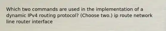 Which two commands are used in the implementation of a dynamic IPv4 routing protocol? (Choose two.) ip route network line router interface