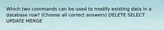 Which two commands can be used to modify existing data in a database row? (Choose all correct answers) DELETE SELECT UPDATE MERGE