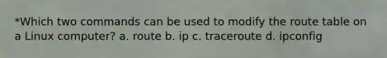 *Which two commands can be used to modify the route table on a Linux computer? a. route b. ip c. traceroute d. ipconfig