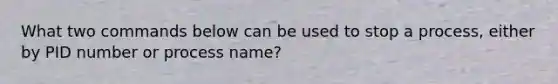 What two commands below can be used to stop a process, either by PID number or process name?