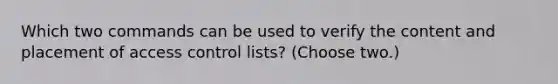 Which two commands can be used to verify the content and placement of access control lists? (Choose two.)