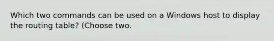 Which two commands can be used on a Windows host to display the routing table? (Choose two.