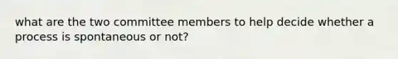 what are the two committee members to help decide whether a process is spontaneous or not?