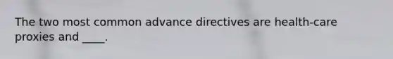 The two most common advance directives are health-care proxies and ____.