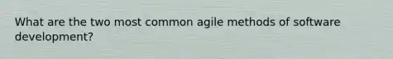 What are the two most common agile methods of software development?