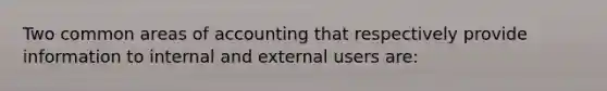 Two common areas of accounting that respectively provide information to internal and external users are: