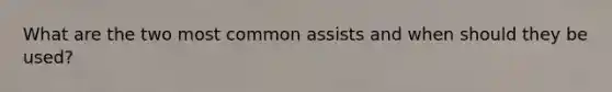 What are the two most common assists and when should they be used?