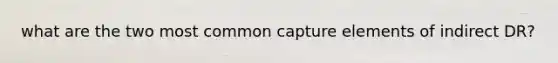 what are the two most common capture elements of indirect DR?