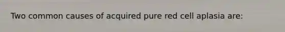 Two common causes of acquired pure red cell aplasia are: