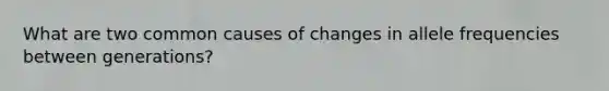 What are two common causes of changes in allele frequencies between generations?