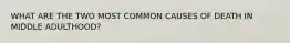 WHAT ARE THE TWO MOST COMMON CAUSES OF DEATH IN MIDDLE ADULTHOOD?