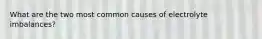 What are the two most common causes of electrolyte imbalances?