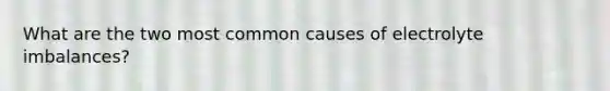 What are the two most common causes of electrolyte imbalances?