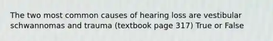 The two most common causes of hearing loss are vestibular schwannomas and trauma (textbook page 317) True or False