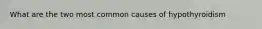 What are the two most common causes of hypothyroidism