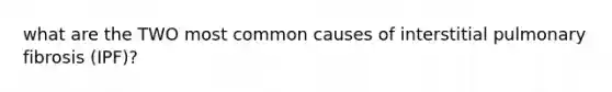 what are the TWO most common causes of interstitial pulmonary fibrosis (IPF)?