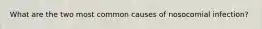 What are the two most common causes of nosocomial infection?